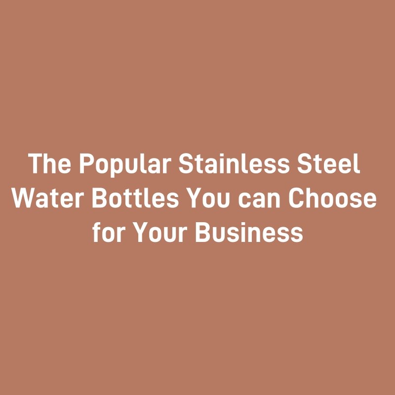 The Popular Stainless Steel Water Bottles You can Choose for Your Business