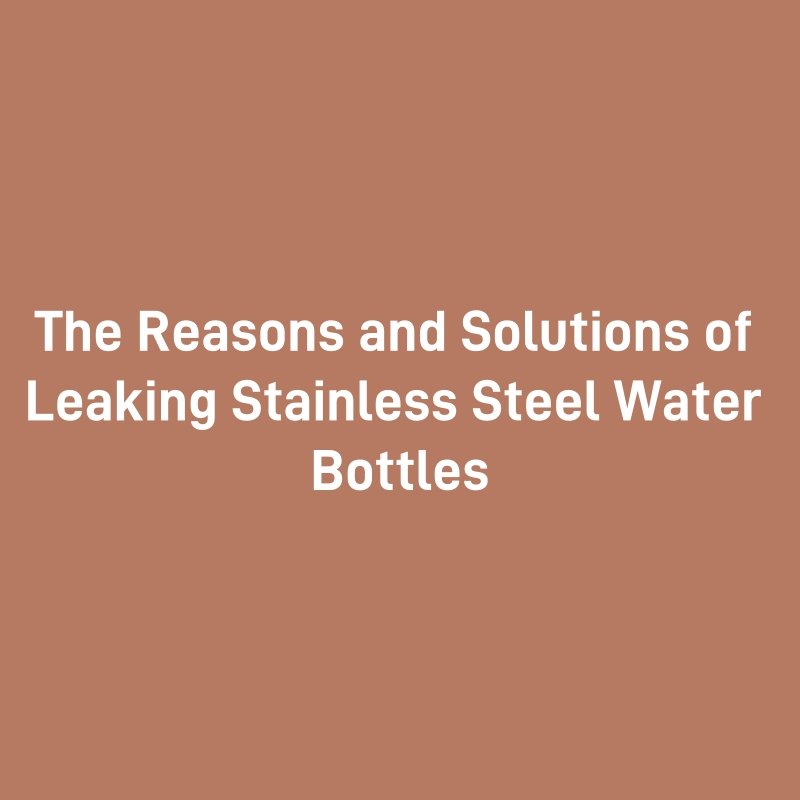 The Reasons and Solutions of Leaking Stainless Steel Water Bottles