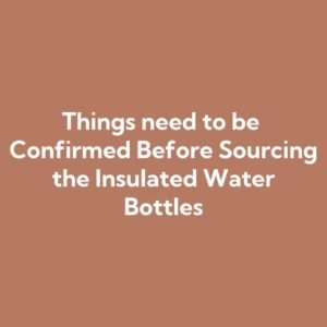 Things need to be Confirmed Before Sourcing the Insulated Water Bottles