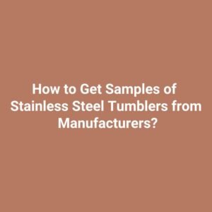 How to Get Samples of Stainless Steel Tumblers from Manufacturers?