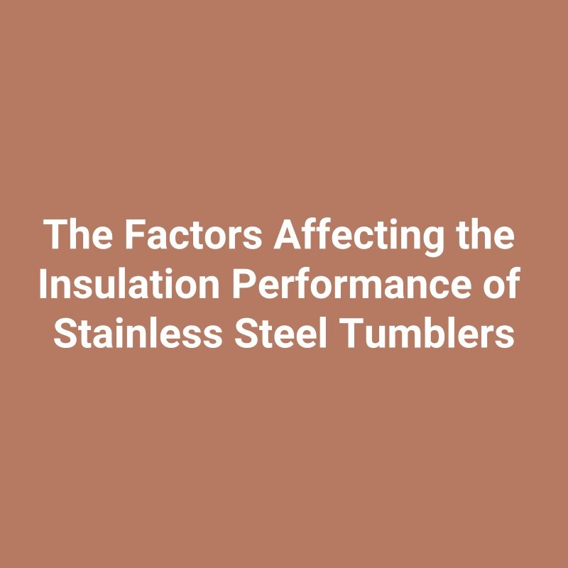 The Factors Affecting the Insulation Performance of Stainless Steel Tumblers