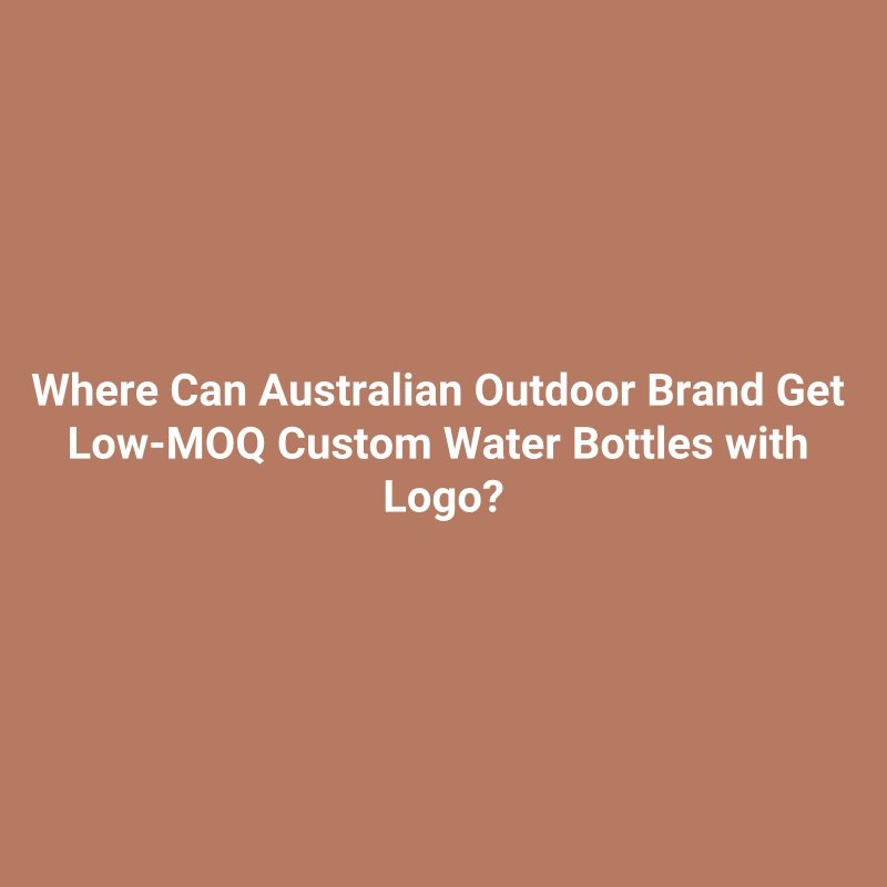 Where Can Australian Outdoor Brand Get Low-MOQ Custom Water Bottles with Logo?