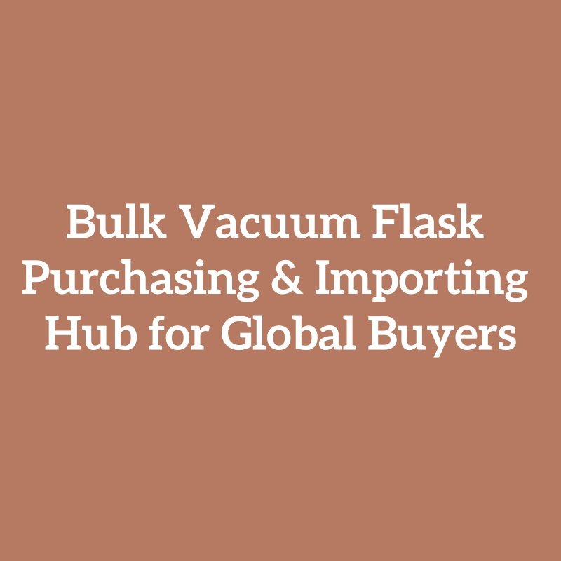 Bulk Vacuum Flask Purchasing & Importing Hub for Global Buyers