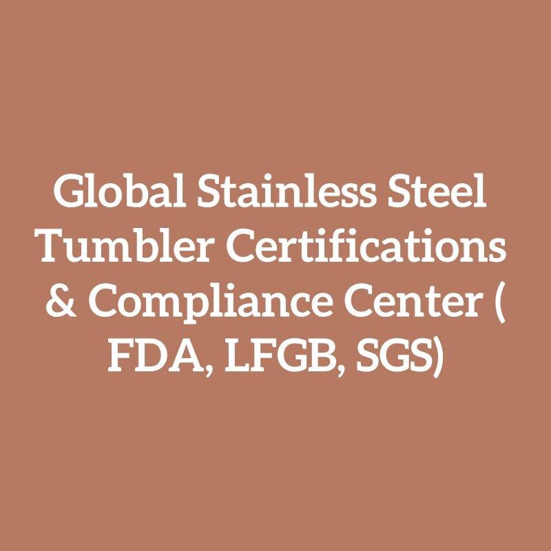 Global Stainless Steel Tumbler Certifications & Compliance Center (FDA, LFGB, SGS)