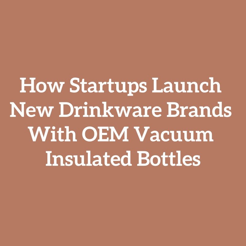 How Startups Launch New Drinkware Brands With OEM Vacuum Insulated Bottles