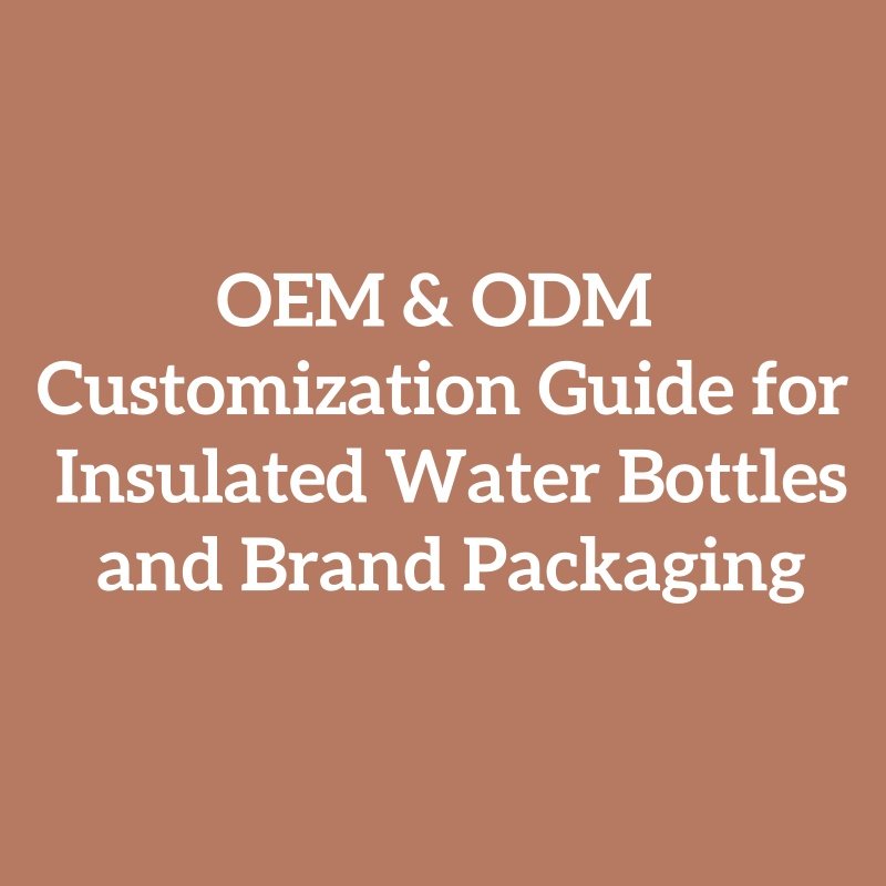 OEM & ODM Customization Guide for Insulated Water Bottles and Brand Packaging