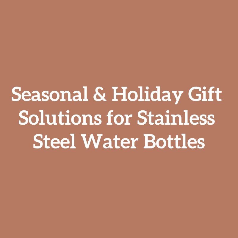 Seasonal & Holiday Gift Solutions for Stainless Steel Water Bottles