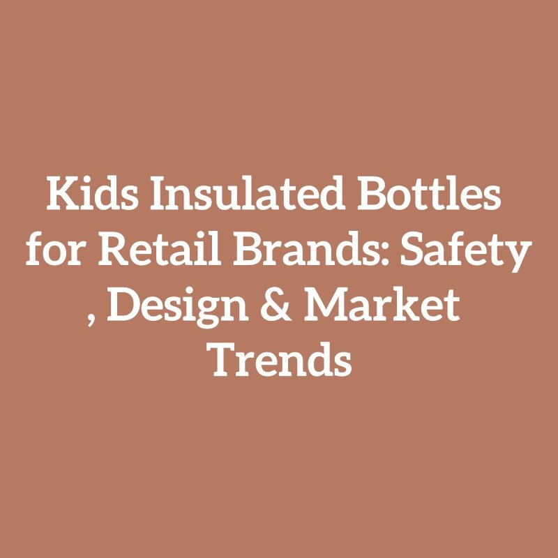Kids Insulated Bottles for Retail Brands: Safety, Design & Market Trends