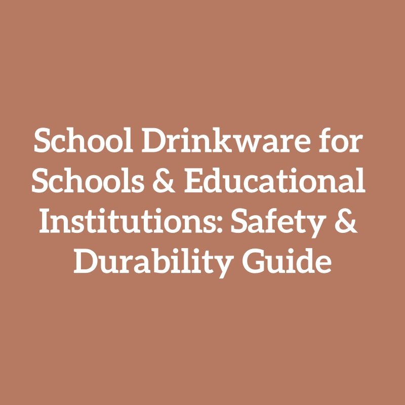 School Drinkware for Schools & Educational Institutions: Safety & Durability Guide