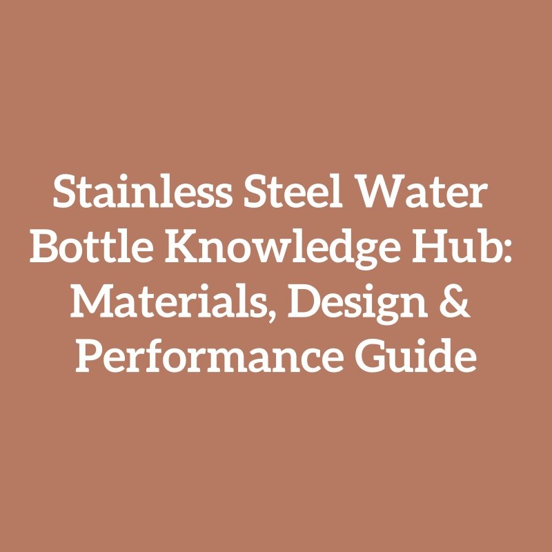Stainless Steel Water Bottle Knowledge Hub: Materials, Design & Performance Guide