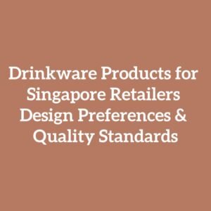 Drinkware Products for Singapore Retailers Design Preferences & Quality Standards