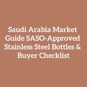 Saudi Arabia Market Guide SASO-Approved Stainless Steel Bottles & Buyer Checklist