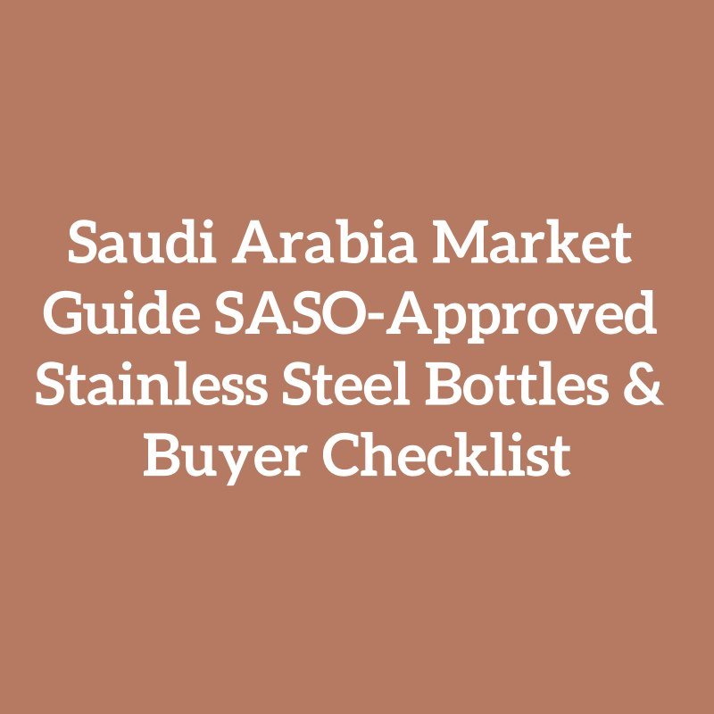 Saudi Arabia Market Guide SASO-Approved Stainless Steel Bottles & Buyer Checklist