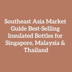 Southeast Asia Market Guide Best-Selling Insulated Bottles for Singapore, Malaysia & Thailand