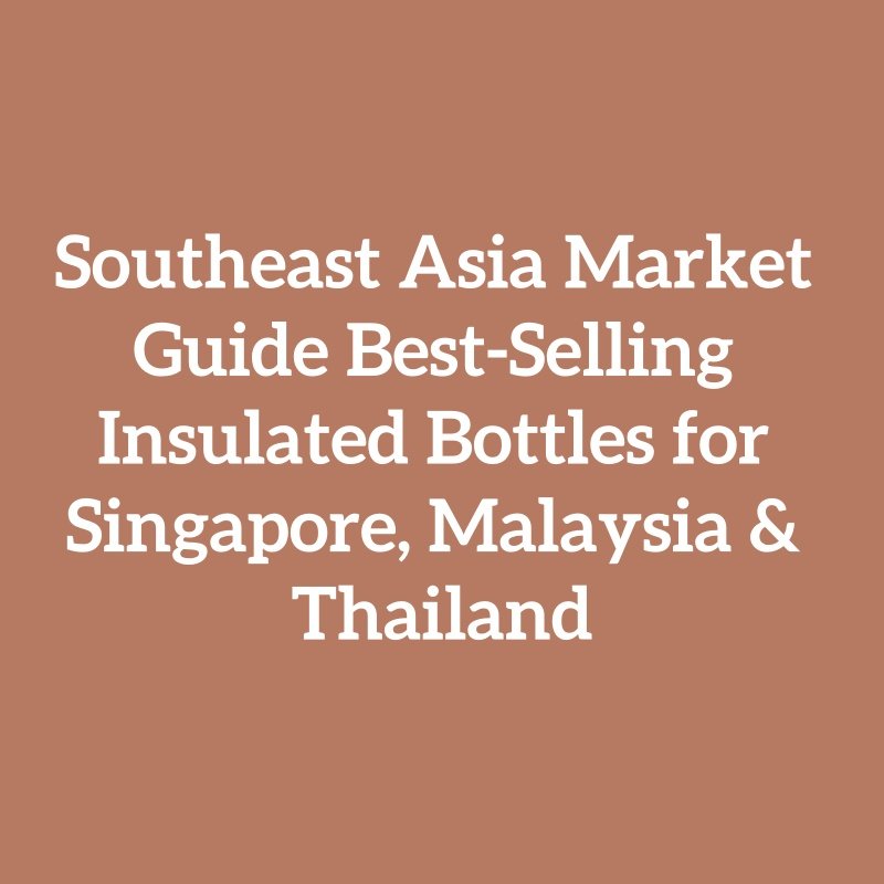 Southeast Asia Market Guide Best-Selling Insulated Bottles for Singapore, Malaysia & Thailand