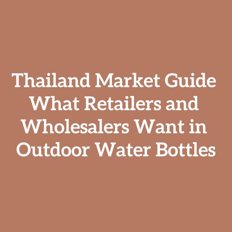 Thailand Market Guide What Retailers and Wholesalers Want in Outdoor Water Bottles