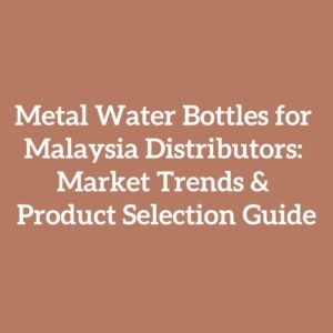 Metal Water Bottles for Malaysia Distributors: Market Trends & Product Selection Guide
