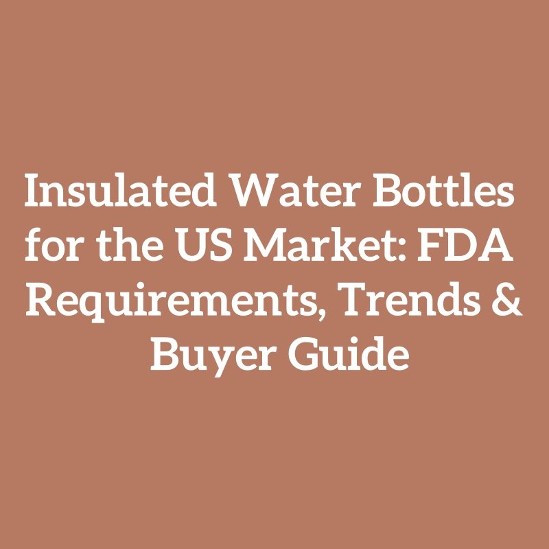 Insulated Water Bottles for the US Market: FDA Requirements, Trends & Buyer Guide