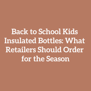 Back to School Kids Insulated Bottles: What Retailers Should Order for the Season