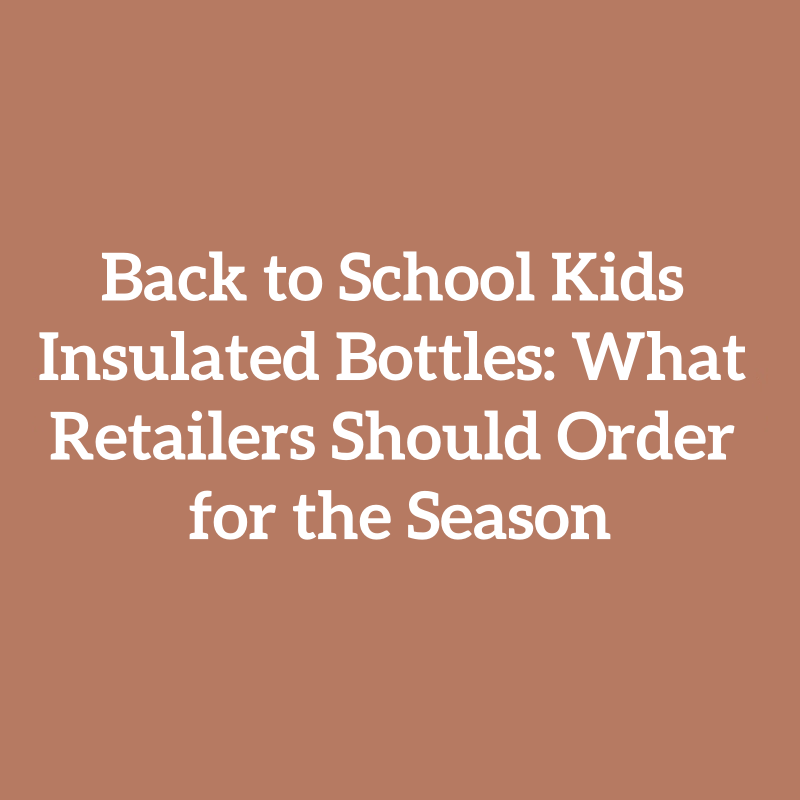 Back to School Kids Insulated Bottles: What Retailers Should Order for the Season