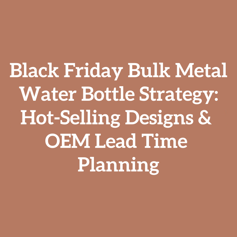 Black Friday Bulk Metal Water Bottle Strategy: Hot-Selling Designs & OEM Lead Time Planning