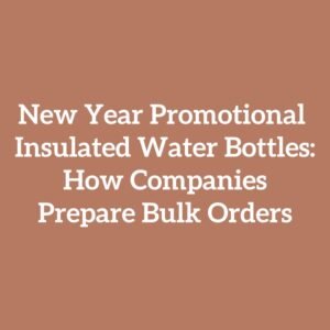 New Year Promotional Insulated Water Bottles: How Companies Prepare Bulk Orders