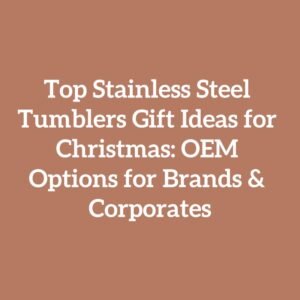 Top Stainless Steel Tumblers Gift Ideas for Christmas: OEM Options for Brands & Corporates