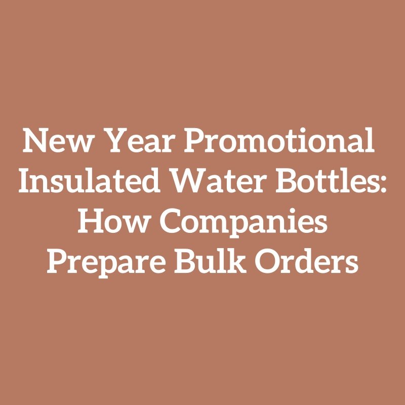 New Year Promotional Insulated Water Bottles: How Companies Prepare Bulk Orders