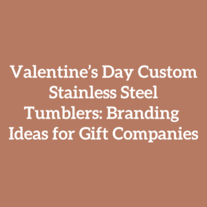 Valentine’s Day Custom Stainless Steel Tumblers: Branding Ideas for Gift Companies