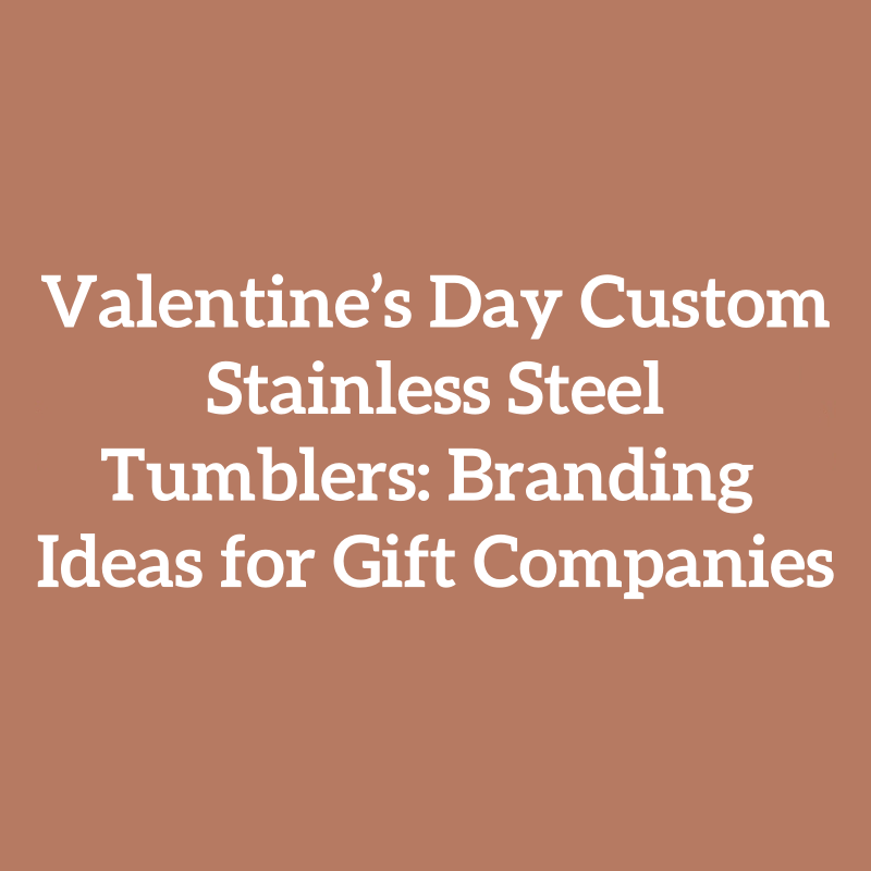 Valentine’s Day Custom Stainless Steel Tumblers: Branding Ideas for Gift Companies