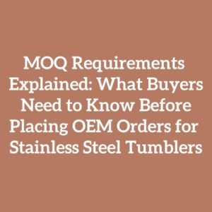 MOQ Requirements Explained: What Buyers Need to Know Before Placing OEM Orders for Stainless Steel Tumblers