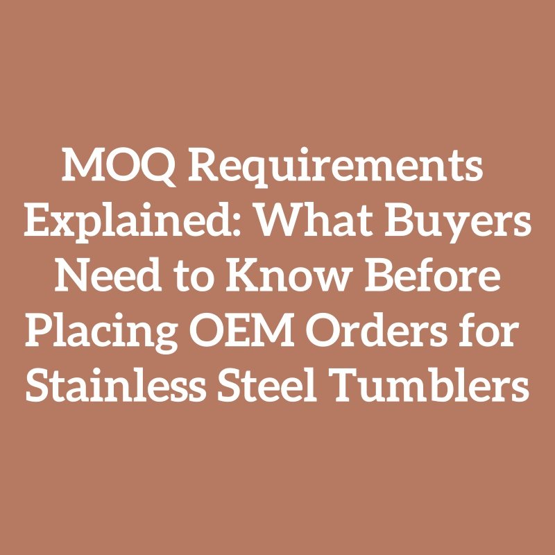 MOQ Requirements Explained: What Buyers Need to Know Before Placing OEM Orders for Stainless Steel Tumblers