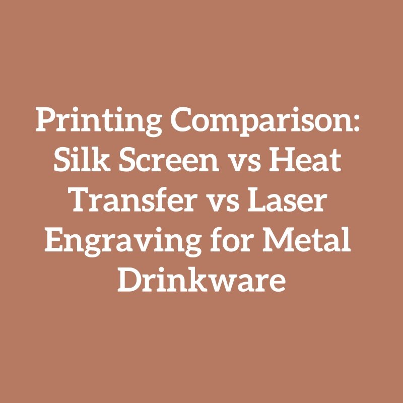 Printing Comparison: Silk Screen vs Heat Transfer vs Laser Engraving for Metal Drinkware