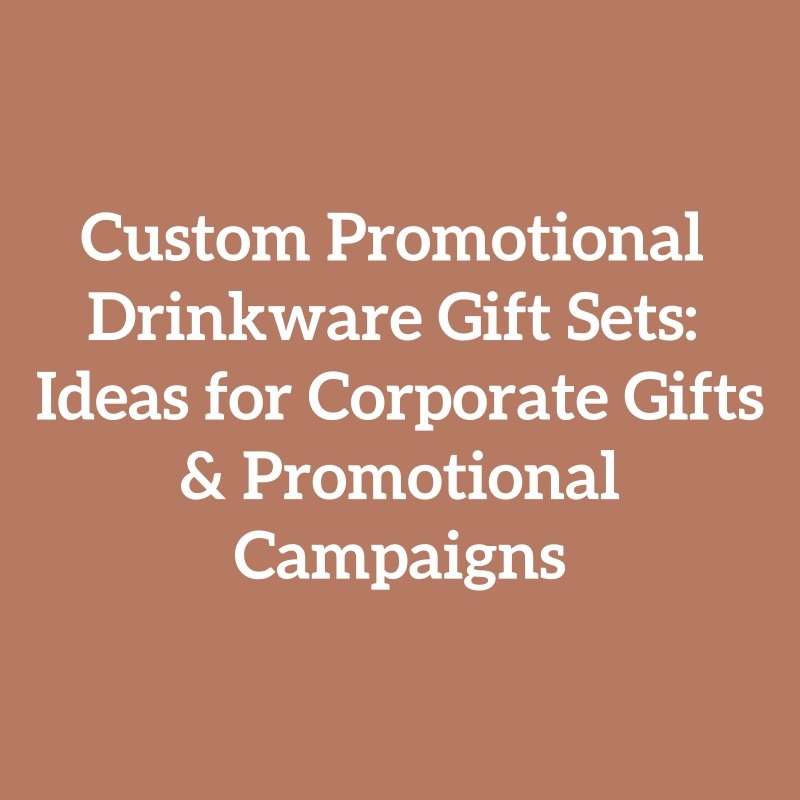 Custom Promotional Drinkware Gift Sets: Ideas for Corporate Gifts & Promotional Campaigns