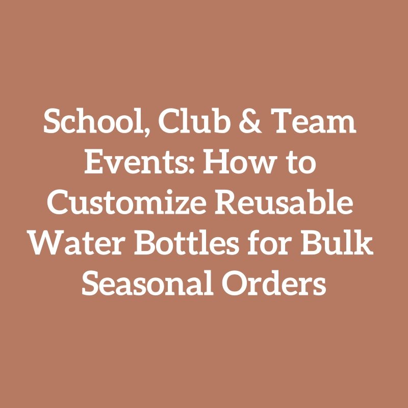 School, Club & Team Events: How to Customize Reusable Water Bottles for Bulk Seasonal Orders