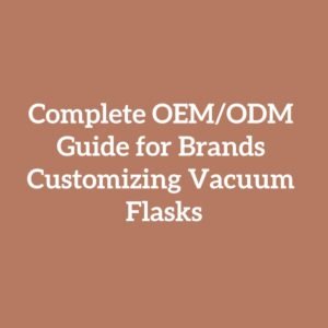Complete OEM/ODM Guide for Brands Customizing Vacuum Flasks