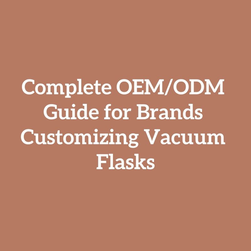 Complete OEM/ODM Guide for Brands Customizing Vacuum Flasks