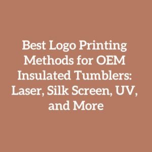 Best Logo Printing Methods for OEM Insulated Tumblers: Laser, Silk Screen, UV, and More