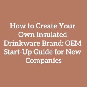 How to Create Your Own Insulated Drinkware Brand: OEM Start-Up Guide for New Companies