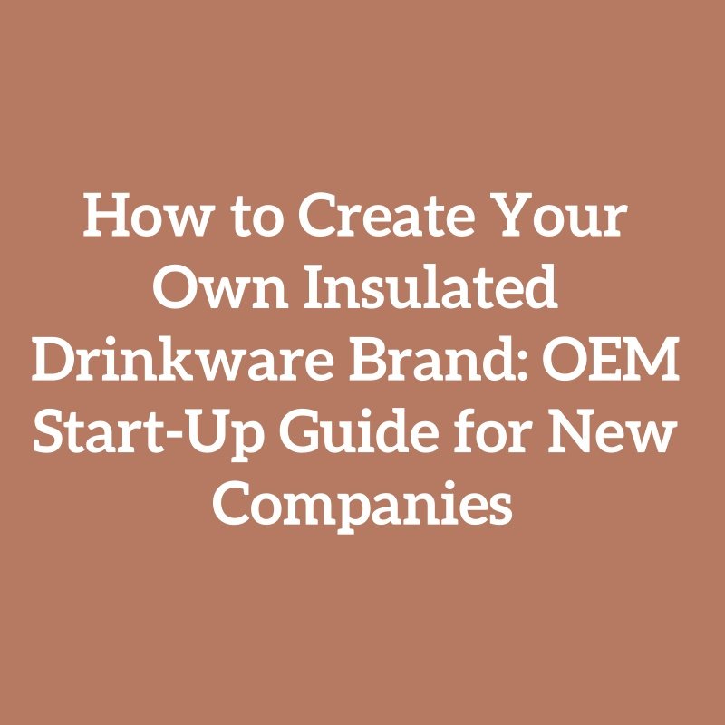 How to Create Your Own Insulated Drinkware Brand: OEM Start-Up Guide for New Companies