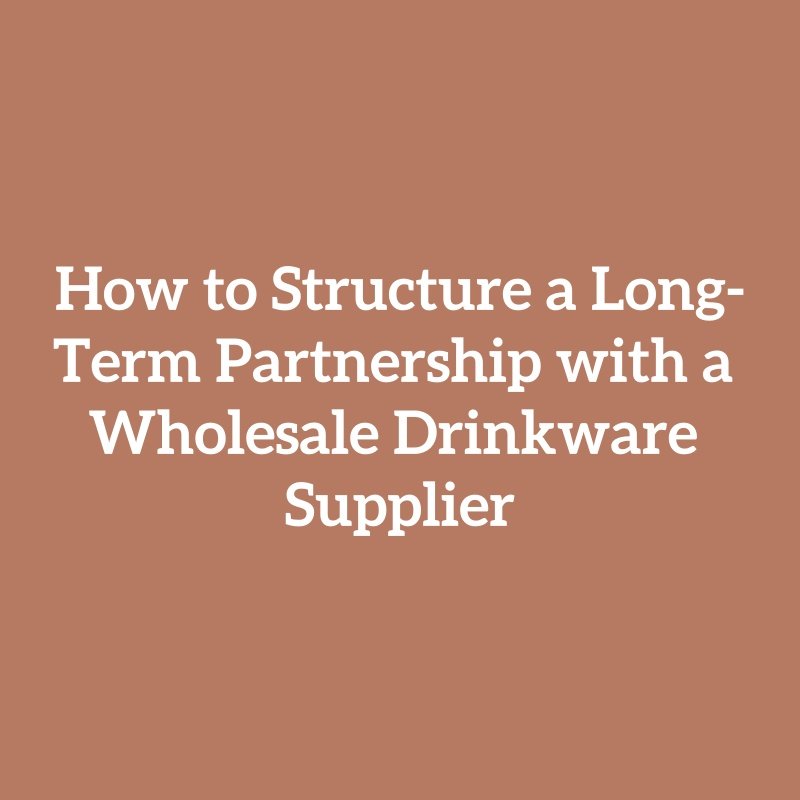 How to Structure a Long-Term Partnership with a Wholesale Drinkware Supplier