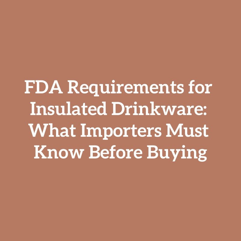 FDA Requirements for Insulated Drinkware: What Importers Must Know Before Buying