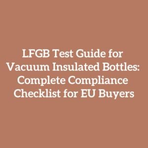 LFGB Test Guide for Vacuum Insulated Bottles: Complete Compliance Checklist for EU Buyers