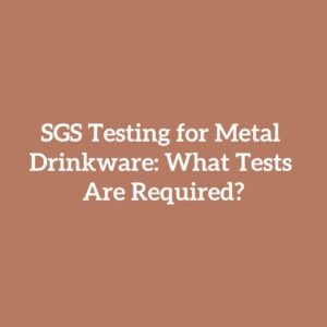 SGS Testing for Metal Drinkware: What Tests Are Required?