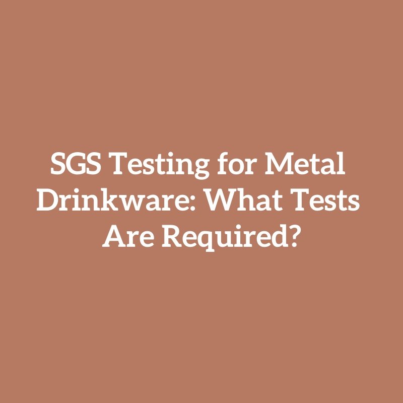 SGS Testing for Metal Drinkware: What Tests Are Required?