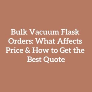 Bulk Vacuum Flask Orders: What Affects Price & How to Get the Best Quote