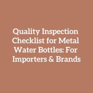 Quality Inspection Checklist for Metal Water Bottles: For Importers & Brands