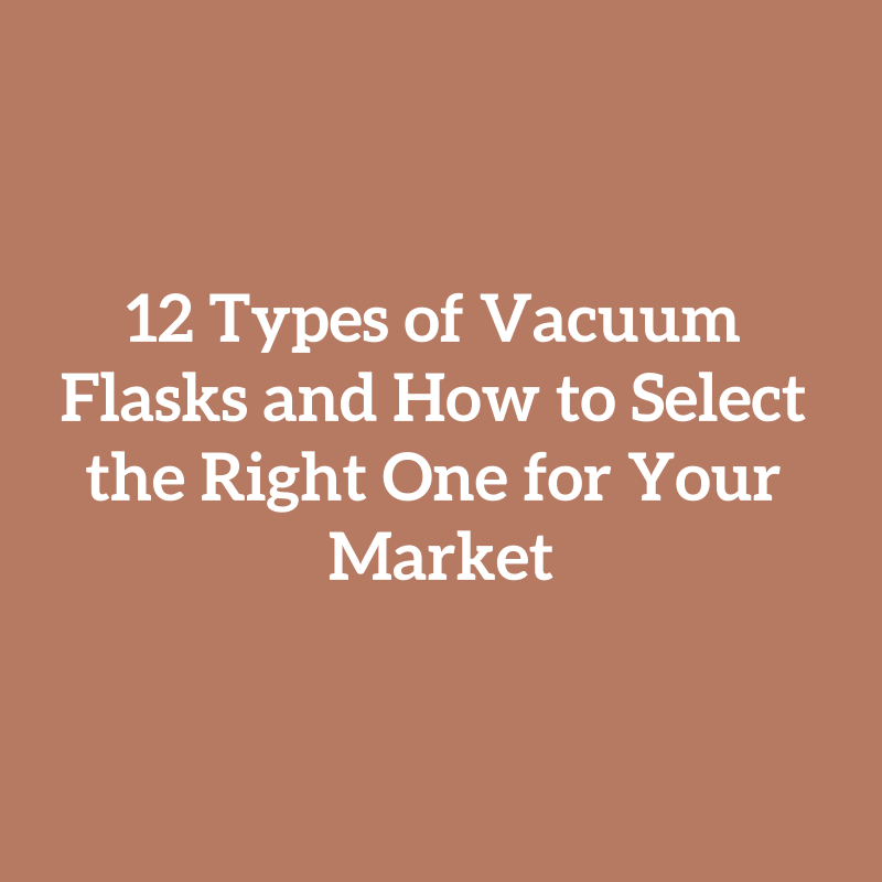 12 Types of Vacuum Flasks and How to Select the Right One for Your Market