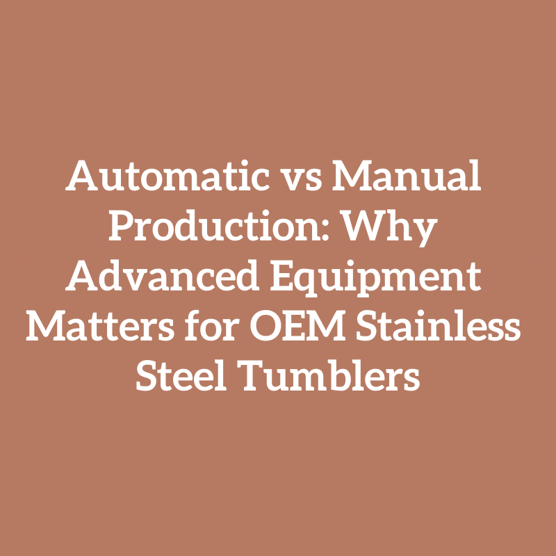 Automatic vs Manual Production: Why Advanced Equipment Matters for OEM Stainless Steel Tumblers