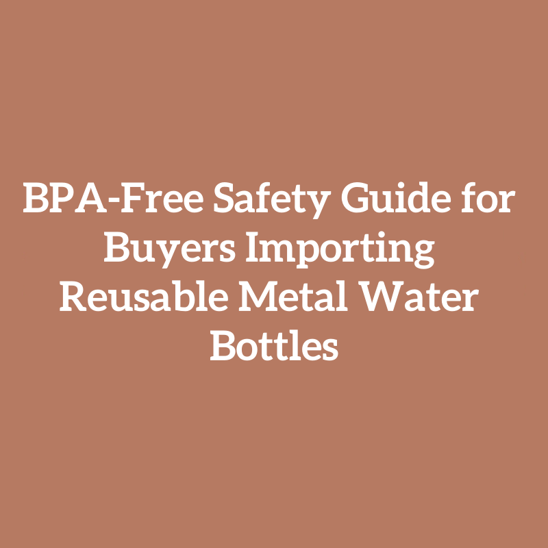 BPA-Free Safety Guide for Buyers Importing Reusable Metal Water Bottles